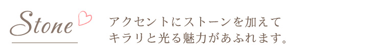 アクセントにストーンを加えてキラリと光る魅力があふれます。