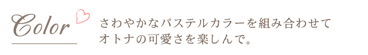 さわやかなパステルカラーを組み合わせてオトナの可愛さを楽しんで。