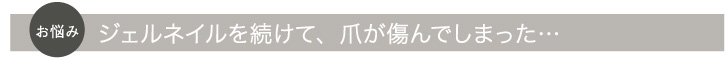 ジェルネイルを続けて、爪が傷んでしまった…