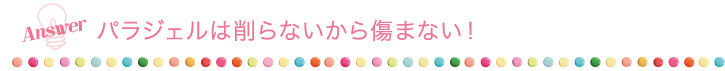 パラジェルは削らないから傷まない！